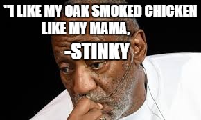 A quote from my brother. | "I LIKE MY OAK SMOKED CHICKEN LIKE MY MAMA, -STINKY | image tagged in wow | made w/ Imgflip meme maker