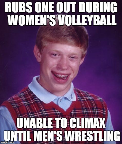 Bad Luck Brian Meme | RUBS ONE OUT DURING WOMEN'S VOLLEYBALL UNABLE TO CLIMAX UNTIL MEN'S WRESTLING | image tagged in memes,bad luck brian | made w/ Imgflip meme maker