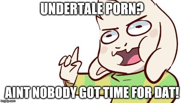 UNDERTALE PORN? AINT NOBODY GOT TIME FOR DAT! | made w/ Imgflip meme maker