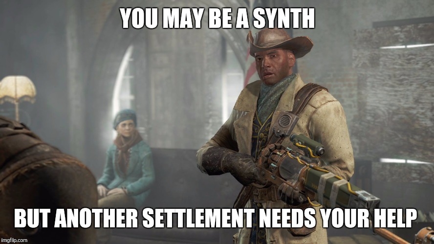 YOU MAY BE A SYNTH BUT ANOTHER SETTLEMENT NEEDS YOUR HELP | made w/ Imgflip meme maker