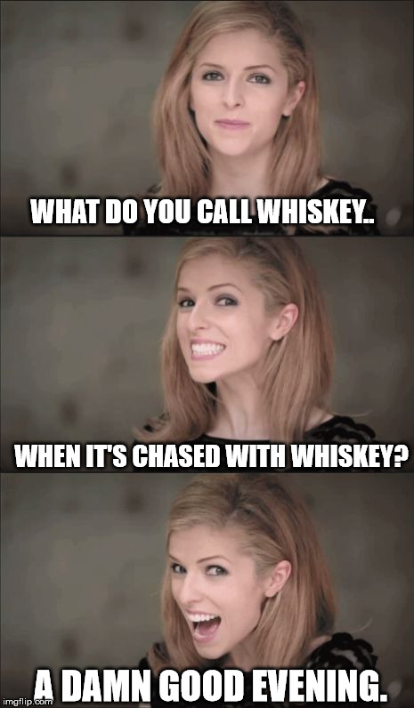 Bad Pun Anna Kendrick | WHAT DO YOU CALL WHISKEY.. WHEN IT'S CHASED WITH WHISKEY? A DAMN GOOD EVENING. | image tagged in memes,bad pun anna kendrick | made w/ Imgflip meme maker