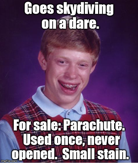 He needed to broaden his horizons. | Goes skydiving on a dare. For sale: Parachute.  Used once, never opened.  Small stain. | image tagged in memes,bad luck brian | made w/ Imgflip meme maker