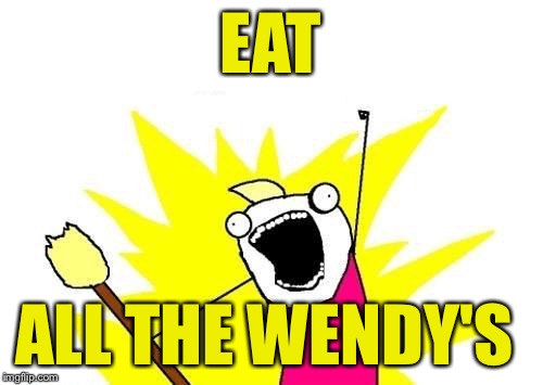 X All The Y Meme | EAT ALL THE WENDY'S | image tagged in memes,x all the y | made w/ Imgflip meme maker