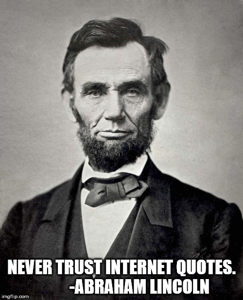 Abraham Lincoln | NEVER TRUST INTERNET QUOTES. 
         -ABRAHAM LINCOLN | image tagged in abraham lincoln | made w/ Imgflip meme maker