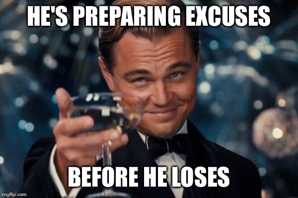 Leonardo Dicaprio Cheers Meme | HE'S PREPARING EXCUSES BEFORE HE LOSES | image tagged in memes,leonardo dicaprio cheers | made w/ Imgflip meme maker