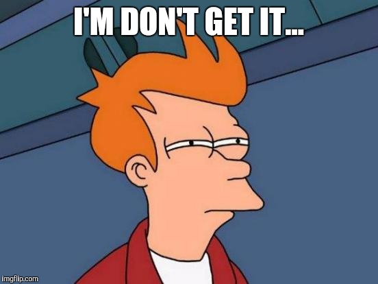 I'M DON'T GET IT... | image tagged in memes,futurama fry | made w/ Imgflip meme maker