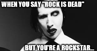 WHEN YOU SAY "ROCK IS DEAD"; BUT YOU'RE A ROCKSTAR... | image tagged in marilyn manson,memes | made w/ Imgflip meme maker
