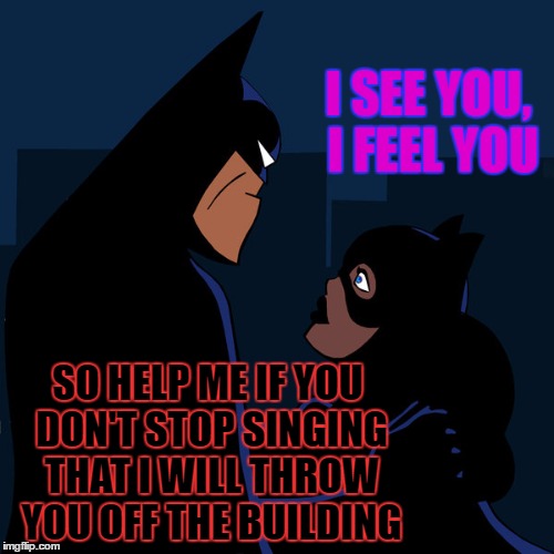 I SEE YOU, I FEEL YOU SO HELP ME IF YOU DON'T STOP SINGING THAT I WILL THROW YOU OFF THE BUILDING | made w/ Imgflip meme maker