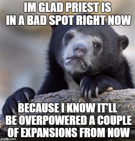 Confession Bear Meme | IM GLAD PRIEST IS IN A BAD SPOT RIGHT NOW; BECAUSE I KNOW IT'LL BE OVERPOWERED A COUPLE OF EXPANSIONS FROM NOW | image tagged in memes,confession bear | made w/ Imgflip meme maker