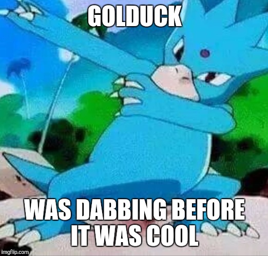 A long time ago... | GOLDUCK; WAS DABBING BEFORE IT WAS COOL | image tagged in pokemon,dabbing | made w/ Imgflip meme maker