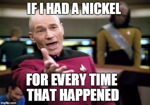 Picard Wtf Meme | IF I HAD A NICKEL FOR EVERY TIME THAT HAPPENED | image tagged in memes,picard wtf | made w/ Imgflip meme maker