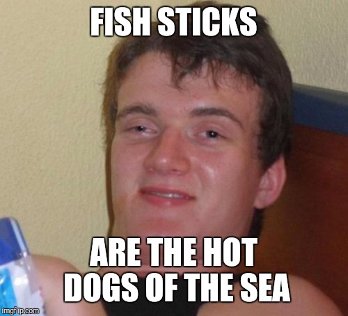 10 Guy Meme | FISH STICKS; ARE THE HOT DOGS OF THE SEA | image tagged in memes,10 guy | made w/ Imgflip meme maker