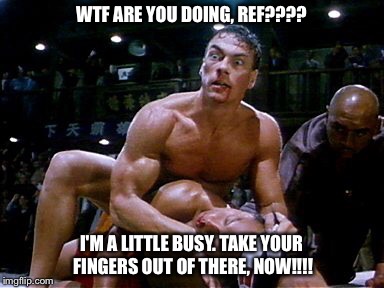 Surprise Jean Claude | WTF ARE YOU DOING, REF???? I'M A LITTLE BUSY. TAKE YOUR FINGERS OUT OF THERE, NOW!!!! | image tagged in not cool | made w/ Imgflip meme maker
