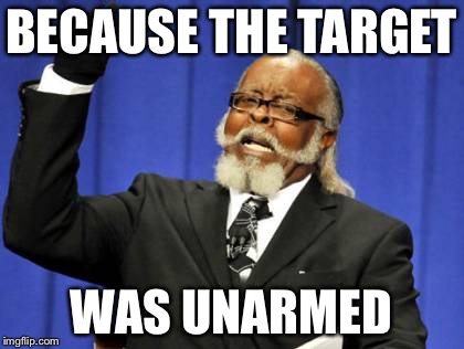 Too Damn High Meme | BECAUSE THE TARGET WAS UNARMED | image tagged in memes,too damn high | made w/ Imgflip meme maker