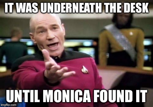 Picard Wtf Meme | IT WAS UNDERNEATH THE DESK UNTIL MONICA FOUND IT | image tagged in memes,picard wtf | made w/ Imgflip meme maker