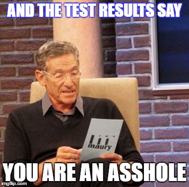 Maury Lie Detector | AND THE TEST RESULTS SAY; YOU ARE AN ASSHOLE | image tagged in memes,maury lie detector | made w/ Imgflip meme maker