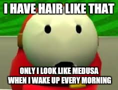 I HAVE HAIR LIKE THAT ONLY I LOOK LIKE MEDUSA WHEN I WAKE UP EVERY MORNING | made w/ Imgflip meme maker