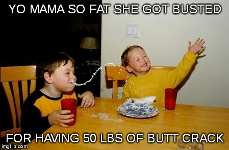 Yo Mamas So Fat | YO MAMA SO FAT SHE GOT BUSTED; FOR HAVING 50 LBS OF BUTT CRACK | image tagged in memes,yo mamas so fat,yo mama | made w/ Imgflip meme maker