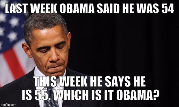 Oh Man Obama | LAST WEEK OBAMA SAID HE WAS 54; THIS WEEK HE SAYS HE IS 55. WHICH IS IT OBAMA? | image tagged in oh man obama | made w/ Imgflip meme maker
