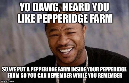 I like to remember too
 | YO DAWG, HEARD YOU LIKE PEPPERIDGE FARM; SO WE PUT A PEPPERIDGE FARM INSIDE YOUR PEPPERIDGE FARM SO YOU CAN REMEMBER WHILE YOU REMEMBER | image tagged in memes,yo dawg heard you,pepperidge farm | made w/ Imgflip meme maker