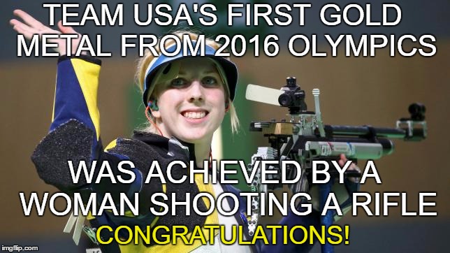 TEAM USA'S FIRST GOLD METAL FROM 2016 OLYMPICS; WAS ACHIEVED BY A WOMAN SHOOTING A RIFLE; CONGRATULATIONS! | image tagged in 2016 olympics,rio olympics,gold metal | made w/ Imgflip meme maker