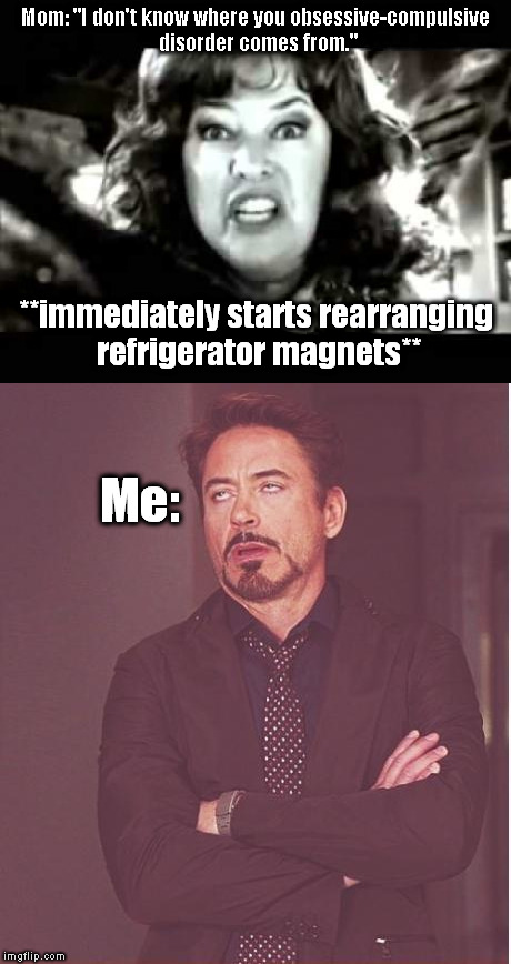 True story... | Mom: "I don't know where you obsessive-compulsive disorder comes from."; **immediately starts rearranging refrigerator magnets**; Me: | image tagged in black and white waterboy mama is the devil,meme,face you make robert downey jr,obsessive-compulsive | made w/ Imgflip meme maker