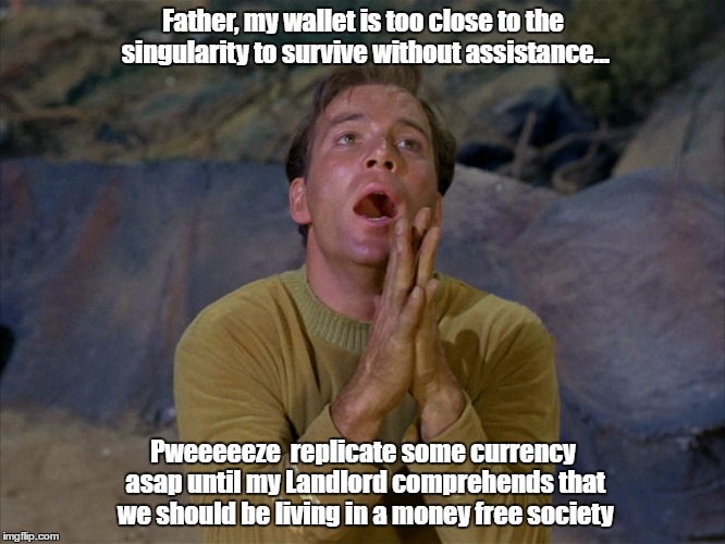 Grovelling Kirk | Father, my wallet is too close to the singularity to survive without assistance... Pweeeeeze  replicate some currency asap until my Landlord comprehends that we should be living in a money free society | image tagged in grovelling kirk,mooching,daddys boy,entitled | made w/ Imgflip meme maker