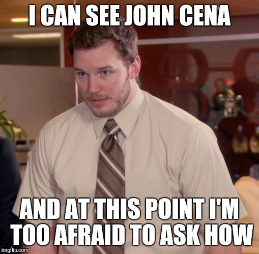 Afraid To Ask Andy | I CAN SEE JOHN CENA; AND AT THIS POINT I'M TOO AFRAID TO ASK HOW | image tagged in memes,afraid to ask andy | made w/ Imgflip meme maker