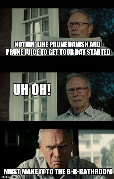 The most important meal of the day... | NOTHIN' LIKE PRUNE DANISH AND PRUNE JUICE TO GET YOUR DAY STARTED; UH OH! MUST MAKE IT TO THE B-B-BATHROOM | image tagged in bad eastwood pun | made w/ Imgflip meme maker