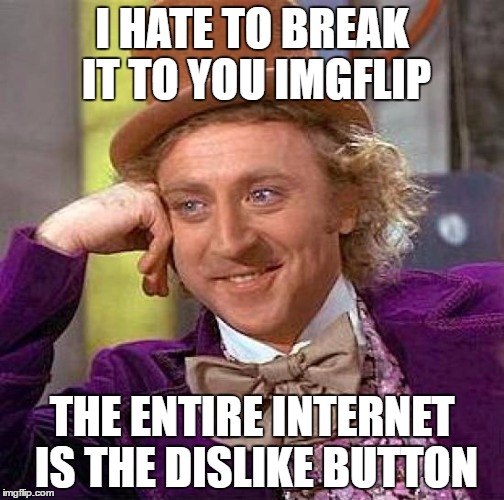 Creepy Condescending Wonka | I HATE TO BREAK IT TO YOU IMGFLIP; THE ENTIRE INTERNET IS THE DISLIKE BUTTON | image tagged in memes,creepy condescending wonka | made w/ Imgflip meme maker
