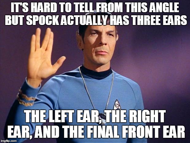 Space... | IT'S HARD TO TELL FROM THIS ANGLE BUT SPOCK ACTUALLY HAS THREE EARS; THE LEFT EAR, THE RIGHT EAR, AND THE FINAL FRONT EAR | image tagged in spock live long and prosper | made w/ Imgflip meme maker