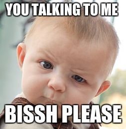 Skeptical Baby | YOU TALKING TO ME; BISSH PLEASE | image tagged in memes,skeptical baby | made w/ Imgflip meme maker