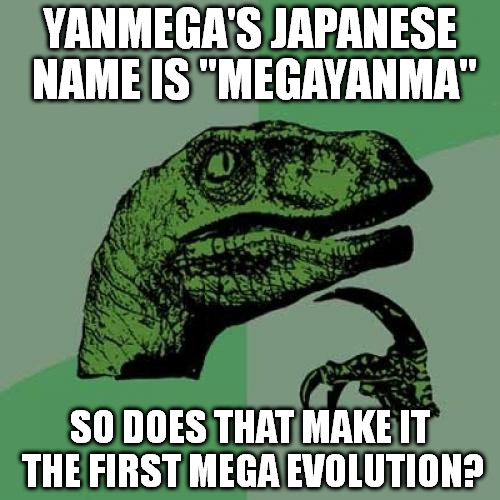 Philosoraptor Meme | YANMEGA'S JAPANESE NAME IS "MEGAYANMA"; SO DOES THAT MAKE IT THE FIRST MEGA EVOLUTION? | image tagged in memes,philosoraptor | made w/ Imgflip meme maker