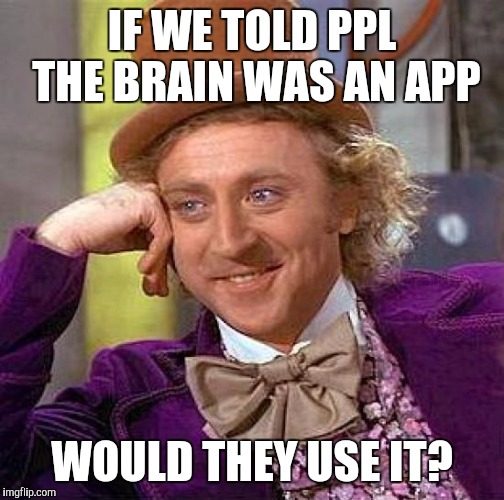 Introducing...Brain Go! | IF WE TOLD PPL THE BRAIN WAS AN APP; WOULD THEY USE IT? | image tagged in memes,creepy condescending wonka,brain app,pokmon go | made w/ Imgflip meme maker