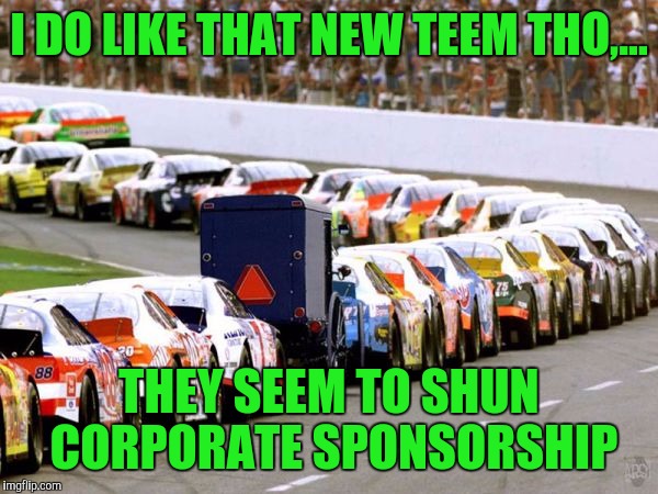 I DO LIKE THAT NEW TEEM THO,... THEY SEEM TO SHUN CORPORATE SPONSORSHIP | made w/ Imgflip meme maker