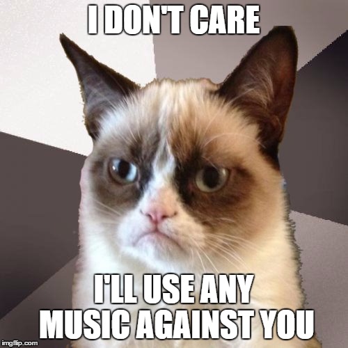 Musically Malicious Grumpy Cat | I DON'T CARE I'LL USE ANY MUSIC AGAINST YOU | image tagged in musically malicious grumpy cat | made w/ Imgflip meme maker