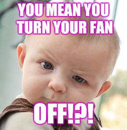 Skeptical Baby Meme | YOU MEAN YOU TURN YOUR FAN; OFF!?! | image tagged in memes,skeptical baby | made w/ Imgflip meme maker