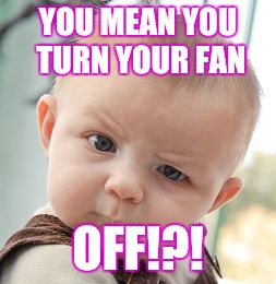 Skeptical Baby | YOU MEAN YOU TURN YOUR FAN; OFF!?! | image tagged in memes,skeptical baby | made w/ Imgflip meme maker
