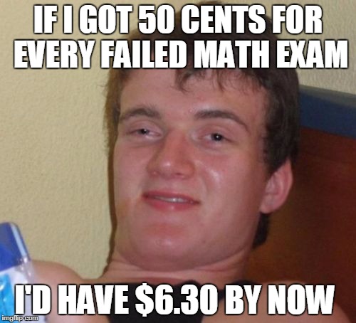 10 Guy Meme | IF I GOT 50 CENTS FOR EVERY FAILED MATH EXAM; I'D HAVE $6.30 BY NOW | image tagged in memes,10 guy | made w/ Imgflip meme maker
