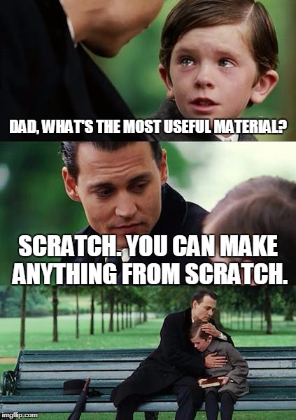 Finding Neverland | DAD, WHAT'S THE MOST USEFUL MATERIAL? SCRATCH. YOU CAN MAKE ANYTHING FROM SCRATCH. | image tagged in memes,finding neverland | made w/ Imgflip meme maker