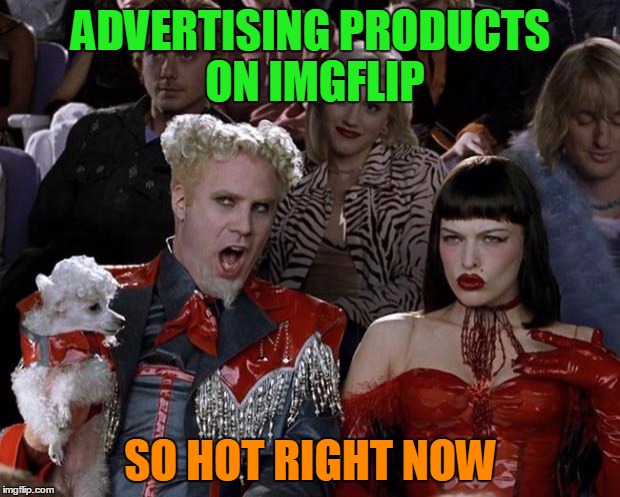 Mugatu So Hot Right Now Meme | ADVERTISING PRODUCTS ON IMGFLIP SO HOT RIGHT NOW | image tagged in memes,mugatu so hot right now | made w/ Imgflip meme maker