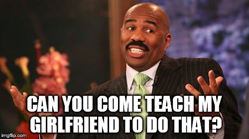CAN YOU COME TEACH MY GIRLFRIEND TO DO THAT? | image tagged in memes,steve harvey | made w/ Imgflip meme maker