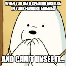 WHEN YOU SEE A SPELLING MISTAKE IN YOUR FAVOURITE MEME... AND CAM'T UNSEE IT... | image tagged in we bare bears | made w/ Imgflip meme maker