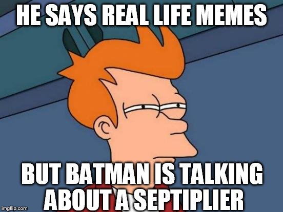 Futurama Fry Meme | HE SAYS REAL LIFE MEMES BUT BATMAN IS TALKING ABOUT A SEPTIPLIER | image tagged in memes,futurama fry | made w/ Imgflip meme maker