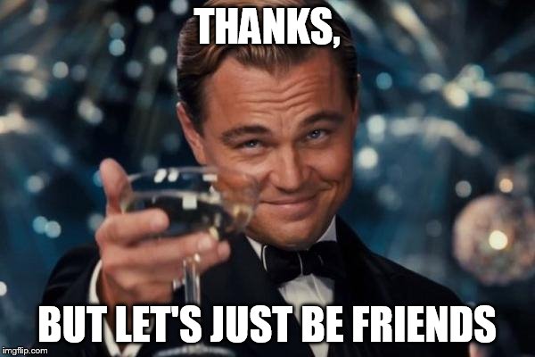 Leonardo Dicaprio Cheers Meme | THANKS, BUT LET'S JUST BE FRIENDS | image tagged in memes,leonardo dicaprio cheers | made w/ Imgflip meme maker