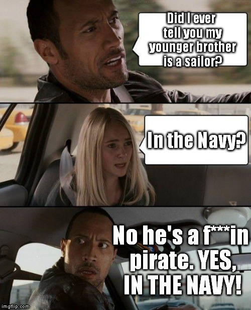 Blondes...go fig | Did I ever tell you my younger brother is a sailor? In the Navy? No he's a f***in pirate. YES, IN THE NAVY! | image tagged in memes,the rock driving,navy,dumb blonde,here's your sign | made w/ Imgflip meme maker