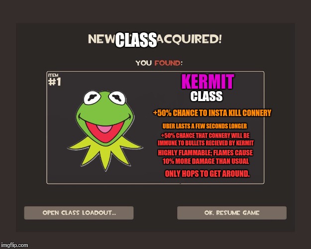 You got tf2 shit | CLASS; KERMIT; CLASS; +50% CHANCE TO INSTA KILL CONNERY; UBER LASTS A FEW SECONDS LONGER; +50% CHANCE THAT CONNERY WILL BE IMMUNE TO BULLETS RECIEVED BY KERMIT; HIGHLY FLAMMABLE; FLAMES CAUSE 10% MORE DAMAGE THAN USUAL; ONLY HOPS TO GET AROUND. | image tagged in you got tf2 shit,tf2,kermit vs connery,kermit the frog,meme,funny | made w/ Imgflip meme maker