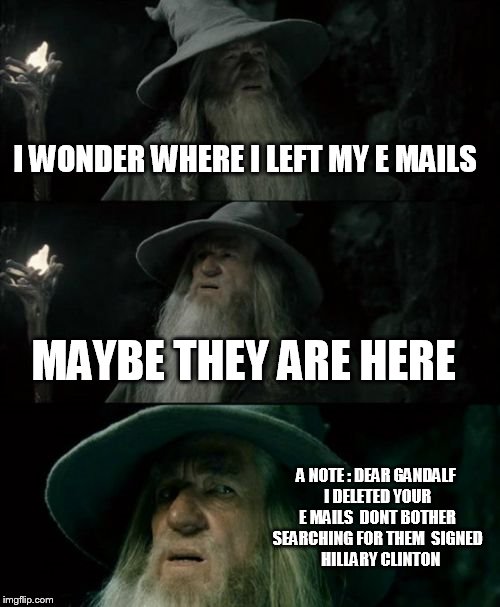 Confused Gandalf | I WONDER WHERE I LEFT MY E MAILS; MAYBE THEY ARE HERE; A NOTE : DEAR GANDALF I DELETED YOUR E MAILS  DONT BOTHER SEARCHING FOR THEM  SIGNED    HILLARY CLINTON | image tagged in memes,confused gandalf | made w/ Imgflip meme maker
