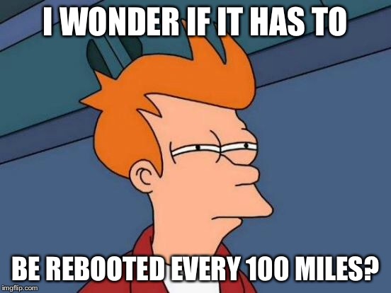 Futurama Fry Meme | I WONDER IF IT HAS TO BE REBOOTED EVERY 100 MILES? | image tagged in memes,futurama fry | made w/ Imgflip meme maker