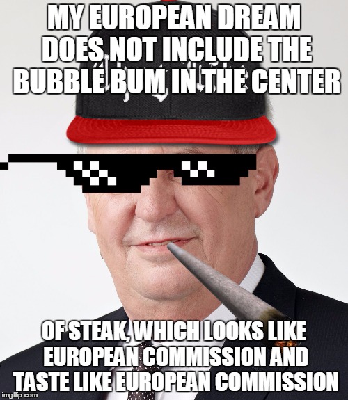 Drunk Milosh
 | MY EUROPEAN DREAM DOES NOT INCLUDE THE BUBBLE BUM IN THE CENTER; OF STEAK, WHICH LOOKS LIKE EUROPEAN COMMISSION AND TASTE LIKE EUROPEAN COMMISSION | image tagged in success mc milosh,european union,memes,political meme,not funny | made w/ Imgflip meme maker
